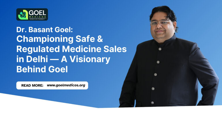 Read more about the article Dr. Basant Goel: Championing Safe & Regulated Medicine Sales in Delhi — A Visionary Behind Goel